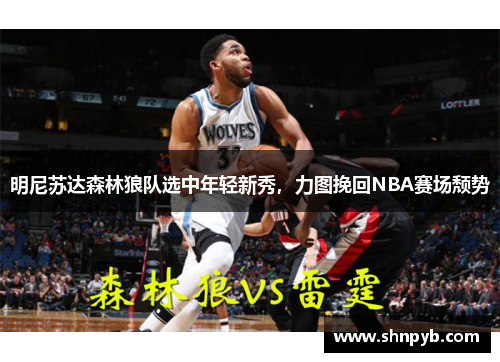 明尼苏达森林狼队选中年轻新秀，力图挽回NBA赛场颓势